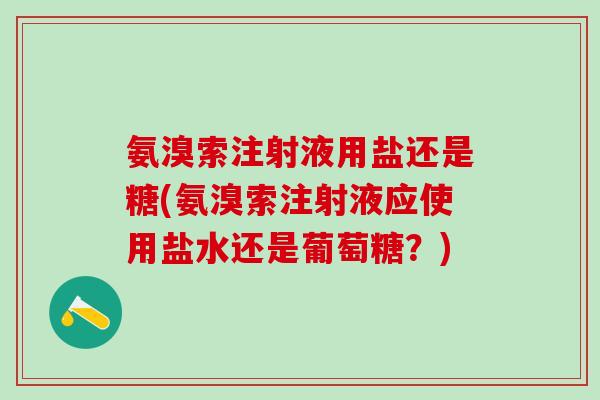 氨溴索注射液用盐还是糖(氨溴索注射液应使用盐水还是葡萄糖？)