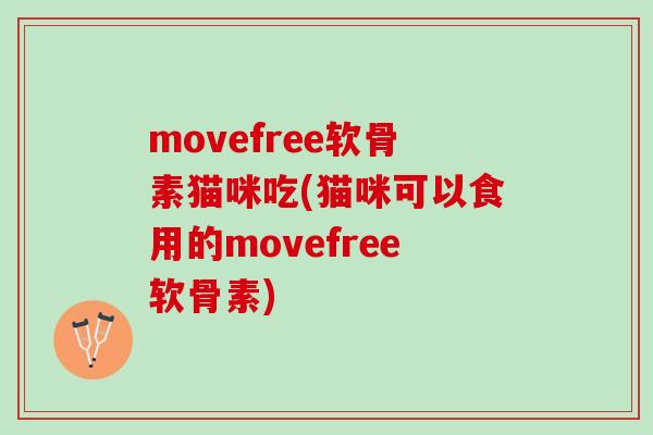 movefree软骨素猫咪吃(猫咪可以食用的movefree软骨素)