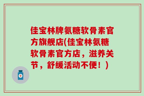 佳宝林牌氨糖软骨素官方旗舰店(佳宝林氨糖软骨素官方店，滋养关节，舒缓活动不便！)
