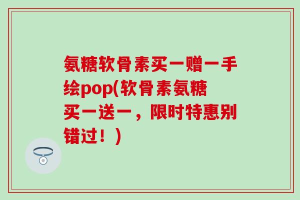 氨糖软骨素买一赠一手绘pop(软骨素氨糖买一送一，限时特惠别错过！)