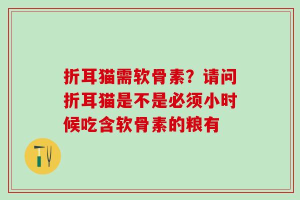 折耳猫需软骨素？请问折耳猫是不是必须小时候吃含软骨素的粮有