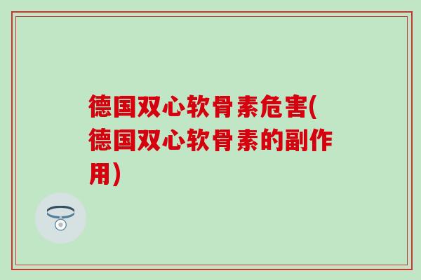 德国双心软骨素危害(德国双心软骨素的副作用)