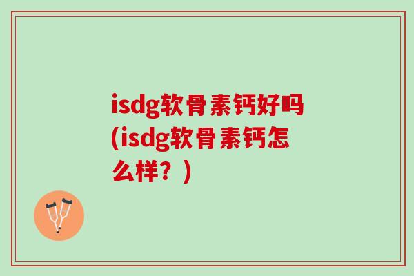 isdg软骨素钙好吗(isdg软骨素钙怎么样？)