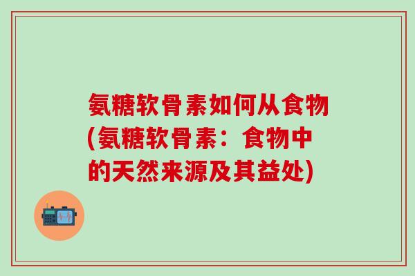 氨糖软骨素如何从食物(氨糖软骨素：食物中的天然来源及其益处)