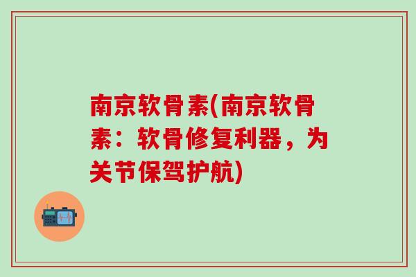 南京软骨素(南京软骨素：软骨修复利器，为关节保驾护航)