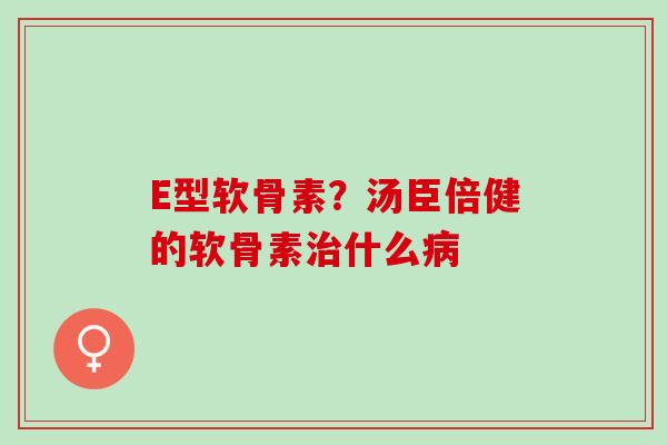 E型软骨素？汤臣倍健的软骨素治什么病