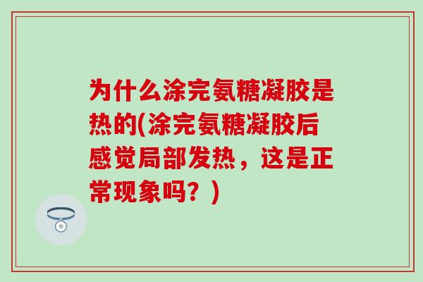 为什么涂完氨糖凝胶是热的(涂完氨糖凝胶后感觉局部发热，这是正常现象吗？)