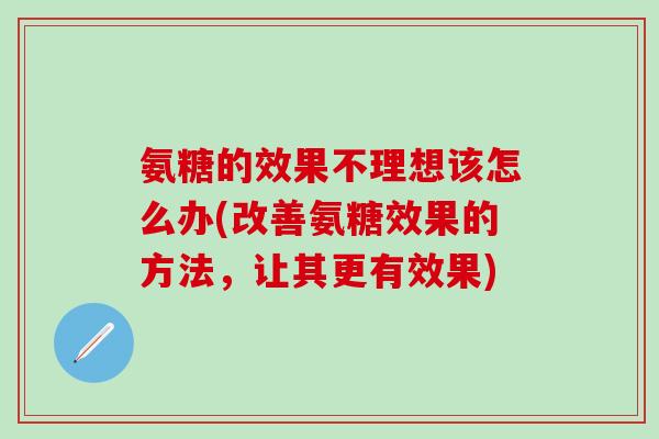 氨糖的效果不理想该怎么办(改善氨糖效果的方法，让其更有效果)