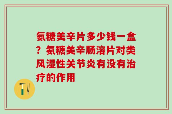 氨糖美辛片多少钱一盒？氨糖美辛肠溶片对类风湿性关节炎有没有治疗的作用