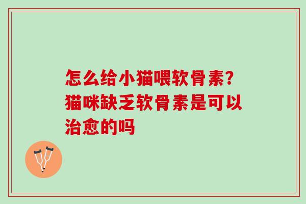 怎么给小猫喂软骨素？猫咪缺乏软骨素是可以治愈的吗