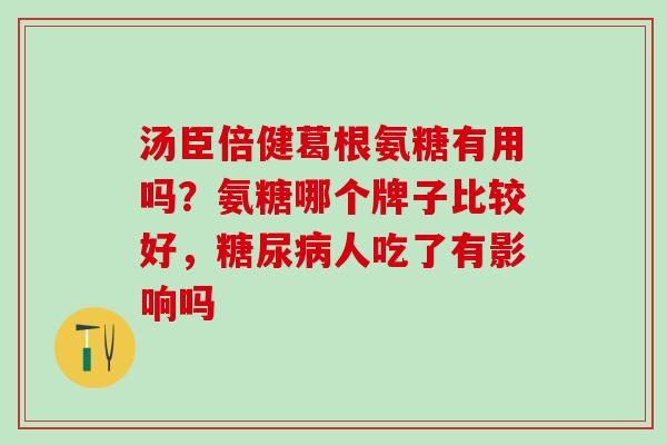 汤臣倍健葛根氨糖有用吗？氨糖哪个牌子比较好，糖尿病人吃了有影响吗