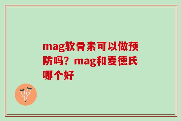 mag软骨素可以做预防吗？mag和麦德氏哪个好