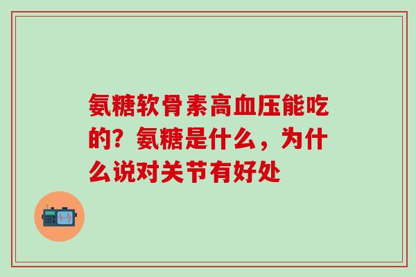 氨糖软骨素高血压能吃的？氨糖是什么，为什么说对关节有好处