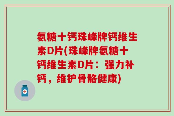 氨糖十钙珠峰牌钙维生素D片(珠峰牌氨糖十钙维生素D片：强力补钙，维护骨骼健康)