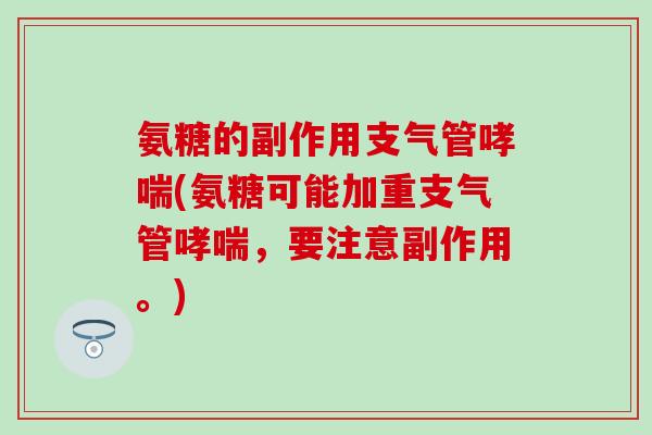氨糖的副作用支气管哮喘(氨糖可能加重支气管哮喘，要注意副作用。)