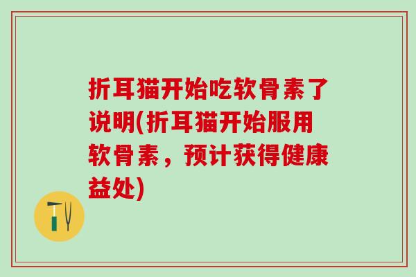 折耳猫开始吃软骨素了说明(折耳猫开始服用软骨素，预计获得健康益处)