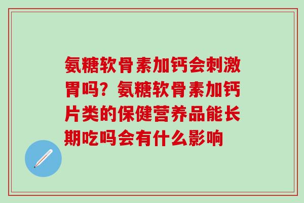 氨糖软骨素加钙会刺激胃吗？氨糖软骨素加钙片类的保健营养品能长期吃吗会有什么影响