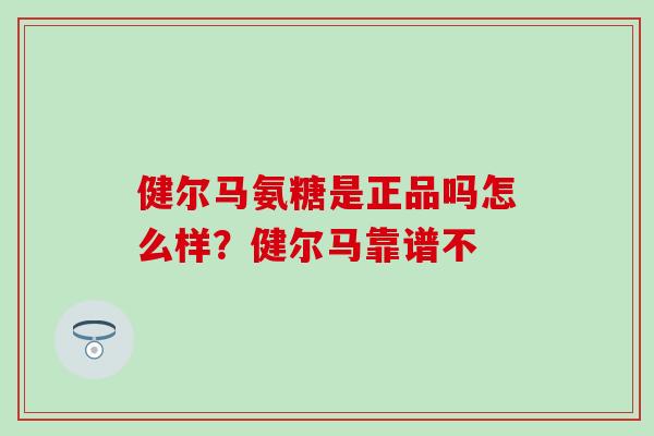 健尔马氨糖是正品吗怎么样？健尔马靠谱不