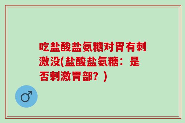 吃盐酸盐氨糖对胃有刺激没(盐酸盐氨糖：是否刺激胃部？)