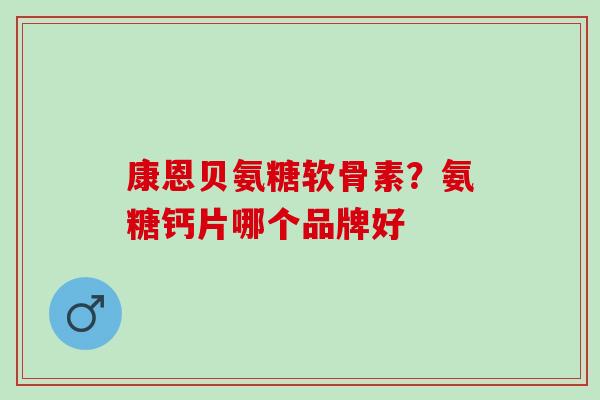 康恩贝氨糖软骨素？氨糖钙片哪个品牌好
