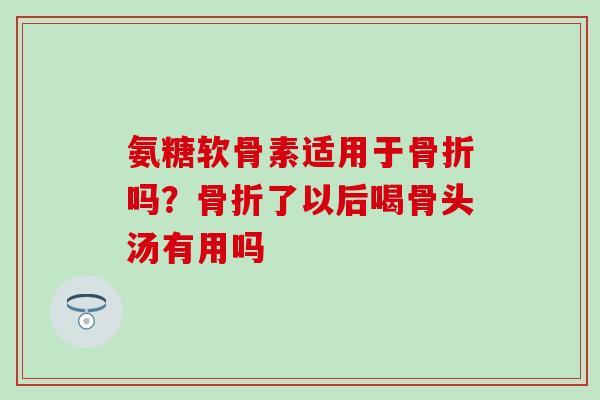 氨糖软骨素适用于吗?了以后喝骨头汤有用吗 氨糖软骨素适用于吗?了以后喝骨头汤有用吗
