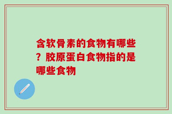 含软骨素的食物有哪些？胶原蛋白食物指的是哪些食物