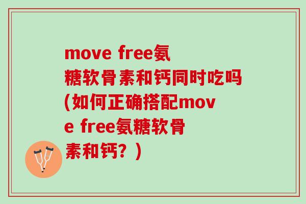 move free氨糖软骨素和钙同时吃吗(如何正确搭配move free氨糖软骨素和钙？)