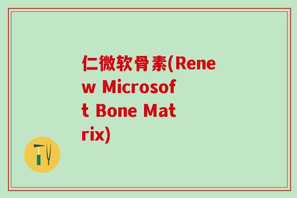 仁微软骨素(Renew Microsoft Bone Matrix)