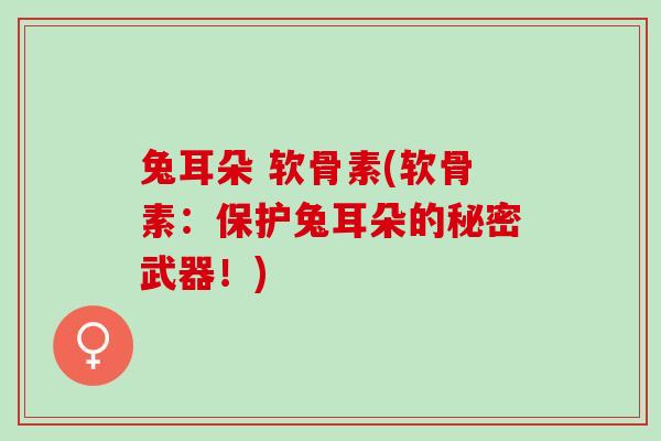 兔耳朵 软骨素(软骨素：保护兔耳朵的秘密武器！)