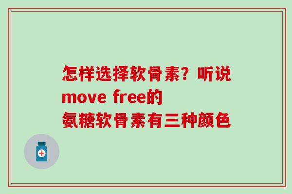 怎样选择软骨素？听说move free的氨糖软骨素有三种颜色