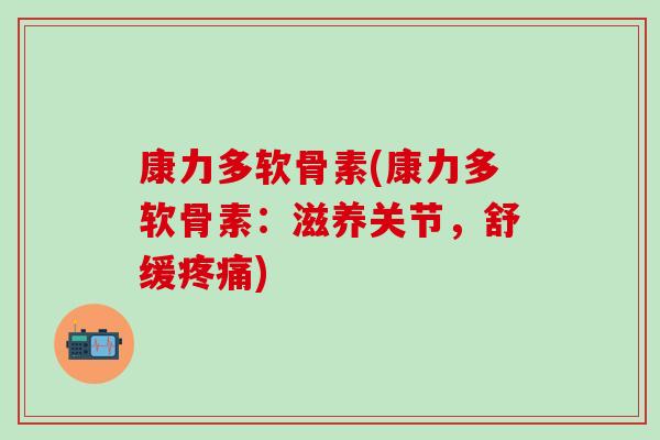 康力多软骨素(康力多软骨素：滋养关节，舒缓疼痛)