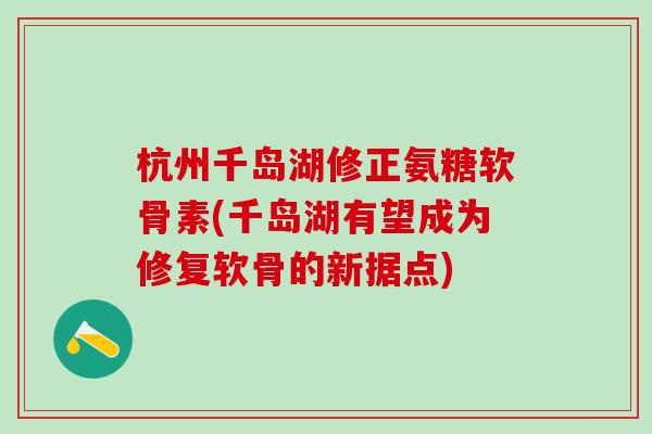 杭州千岛湖修正氨糖软骨素(千岛湖有望成为修复软骨的新据点)