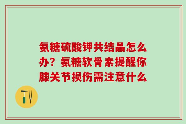 氨糖硫酸钾共结晶怎么办？氨糖软骨素提醒你膝关节损伤需注意什么
