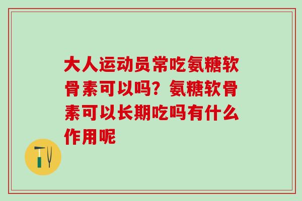 大人运动员常吃氨糖软骨素可以吗？氨糖软骨素可以长期吃吗有什么作用呢