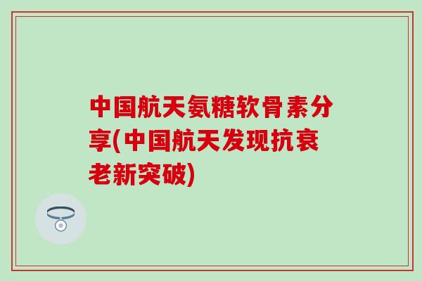 中国航天氨糖软骨素分享(中国航天发现抗衰老新突破)