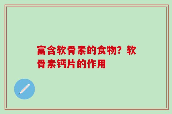 富含软骨素的食物？软骨素钙片的作用