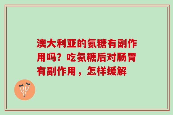 澳大利亚的氨糖有副作用吗？吃氨糖后对肠胃有副作用，怎样缓解