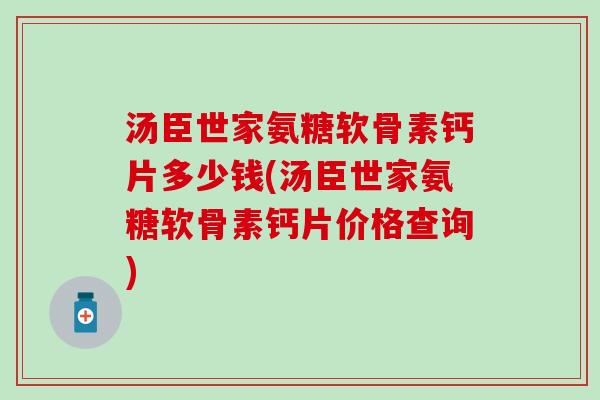 汤臣世家氨糖软骨素钙片多少钱(汤臣世家氨糖软骨素钙片价格查询)