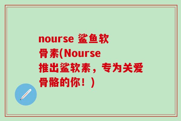 nourse 鲨鱼软骨素(Nourse 推出鲨软素，专为关爱骨骼的你！)