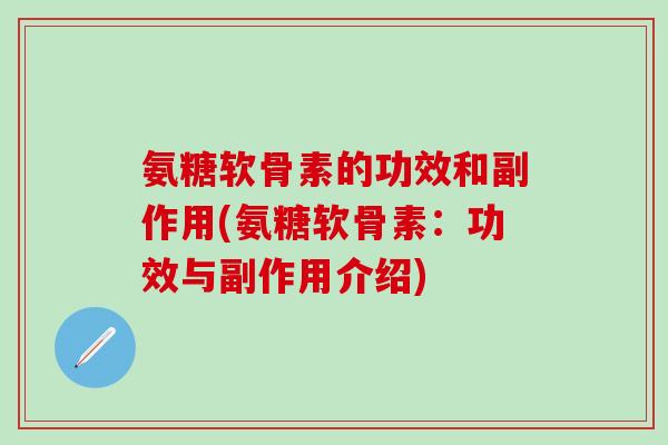 氨糖软骨素的功效和副作用(氨糖软骨素：功效与副作用介绍)