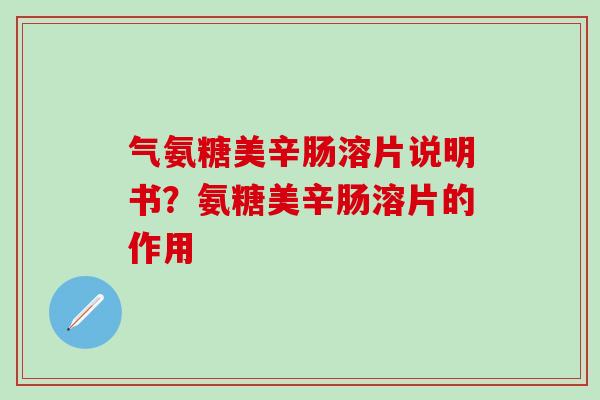 气氨糖美辛肠溶片说明书？氨糖美辛肠溶片的作用