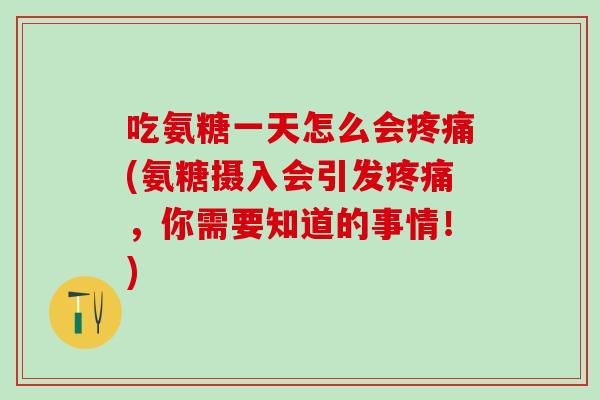 吃氨糖一天怎么会疼痛(氨糖摄入会引发疼痛，你需要知道的事情！)
