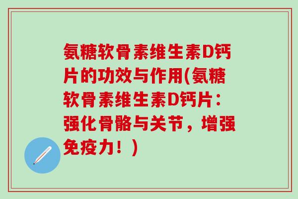 氨糖软骨素维生素D钙片的功效与作用(氨糖软骨素维生素D钙片：强化骨骼与关节，增强免疫力！)