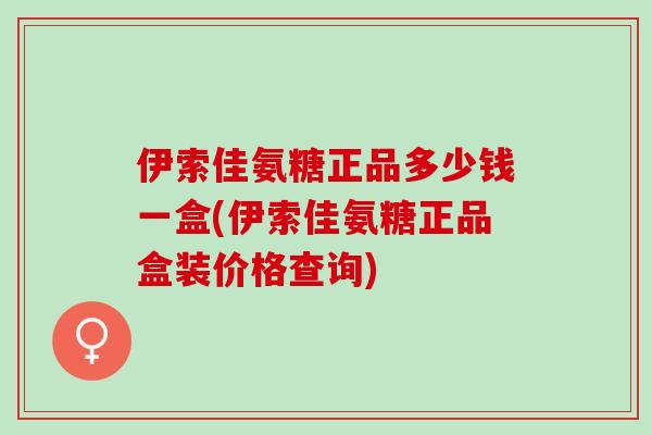 伊索佳氨糖正品多少钱一盒(伊索佳氨糖正品盒装价格查询)
