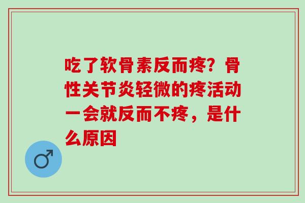 吃了软骨素反而疼？骨性关节炎轻微的疼活动一会就反而不疼，是什么原因