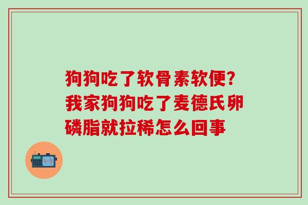 狗狗吃了软骨素软便？我家狗狗吃了麦德氏卵磷脂就拉稀怎么回事