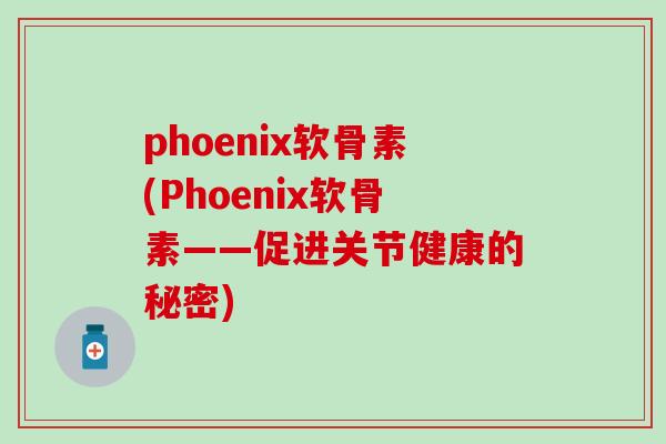 phoenix软骨素(Phoenix软骨素——促进关节健康的秘密)