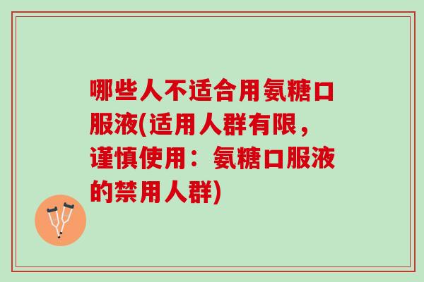 哪些人不适合用氨糖口服液(适用人群有限，谨慎使用：氨糖口服液的禁用人群)