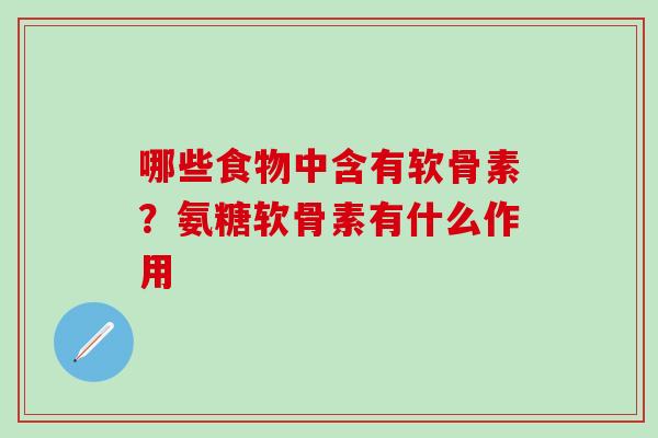 哪些食物中含有软骨素？氨糖软骨素有什么作用