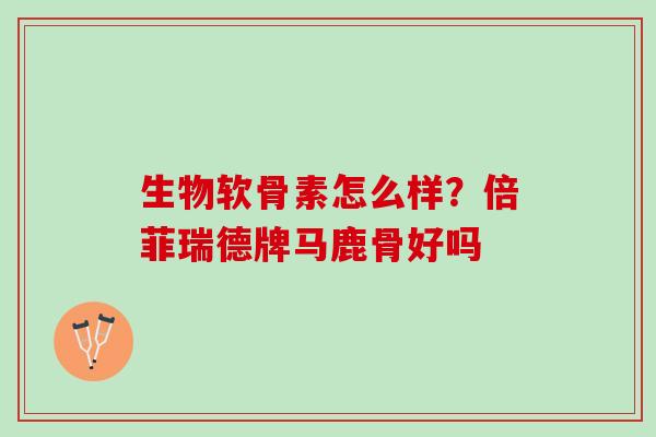 生物软骨素怎么样？倍菲瑞德牌马鹿骨好吗